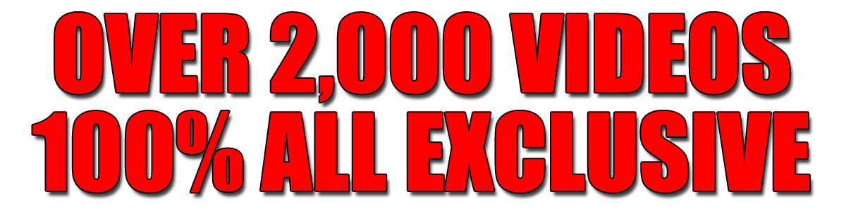 Over 2,000 Videos 100% All Exclusive